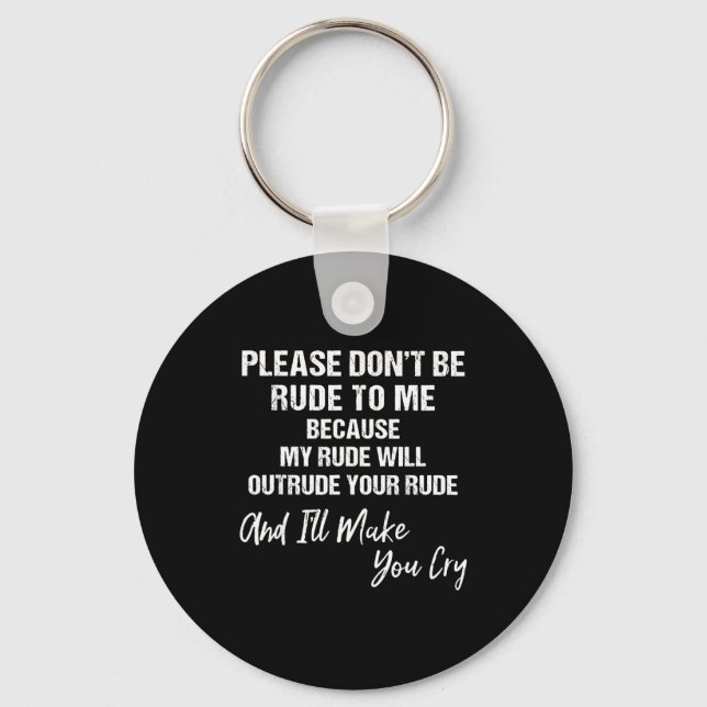 Please Don't Be Rude To Me Because My Rude  Key Ring (Front)
