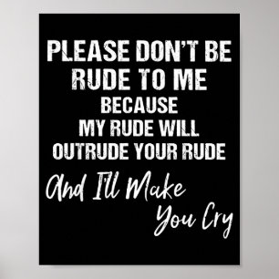 Please Don't Be Rude To Me Because My Rude  Poster