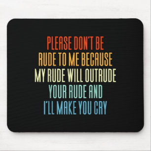Please Don't Be Rude To Me Because My Rude Will Ou Mouse Mat