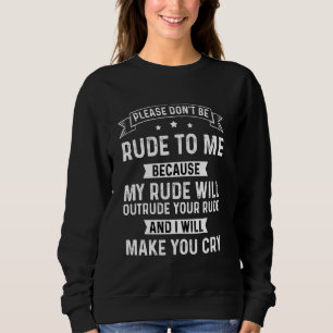 Please Don't Be Rude To Me Because My Rude Will Ou Sweatshirt