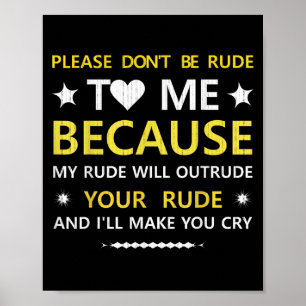 Please Dont Be Rude To Me...your Rude And Ill Make Poster