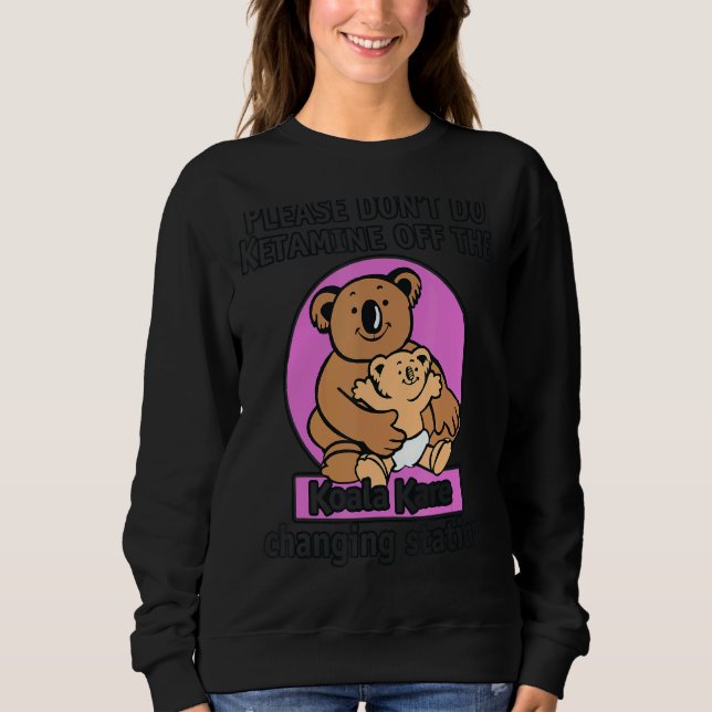 Please Don't Do Ketamine Off The Koala Kare Koala Sweatshirt (Front)