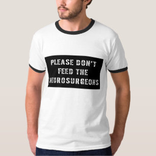 Please Don't Feed the Neurosurgeons T-Shirt