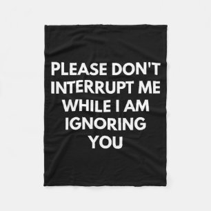 Please Don't Interrupt Me While I Am Ignoring You  Fleece Blanket