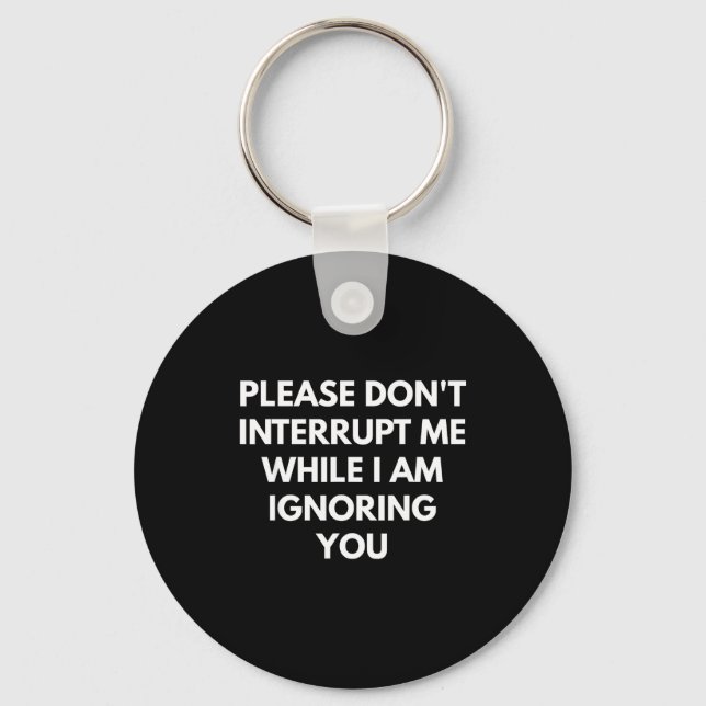 Please Don't Interrupt Me While I Am Ignoring You  Key Ring (Front)