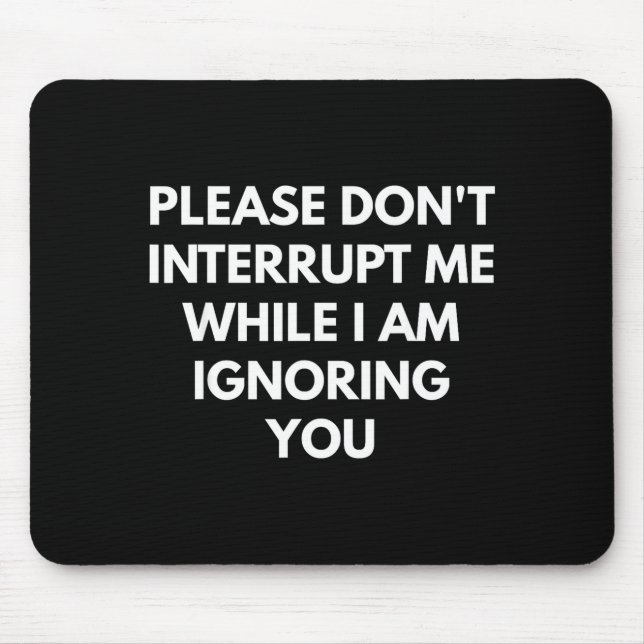 Please Don't Interrupt Me While I Am Ignoring You  Mouse Mat (Front)