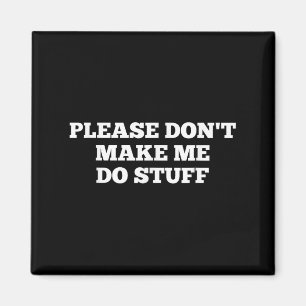 Please Don't Make Me Do Stuff Funny Quotes Sarcast Magnet