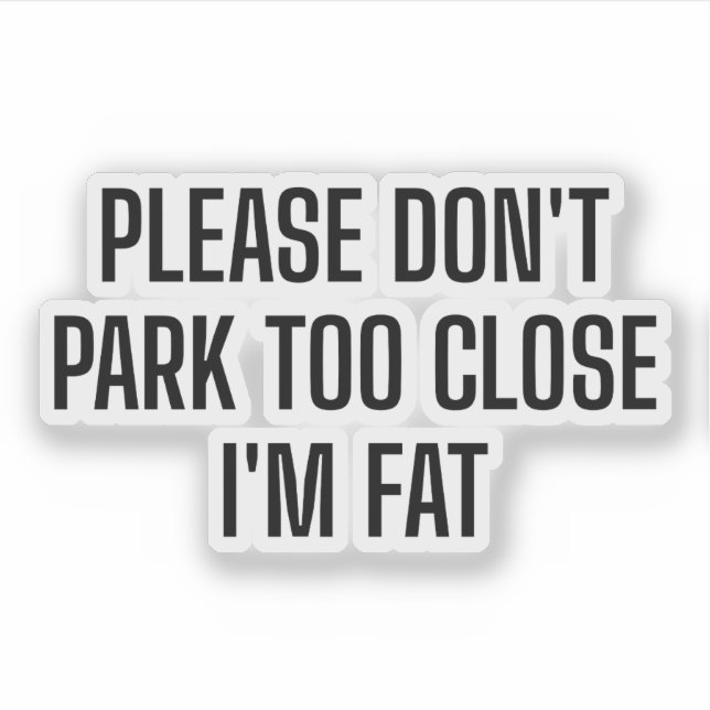 Please Don't Park Too Close I'm Fat - Funny Driver (Front)