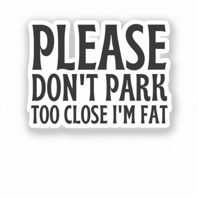 Please Don't Park Too Close I'm Fat - Funny Driver (Front)