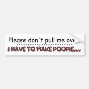 Please don't pull me over!, I have to make poop... Bumper Sticker