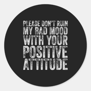Please Don't Ruin My Bad Mood With Your Sitive Mot Classic Round Sticker