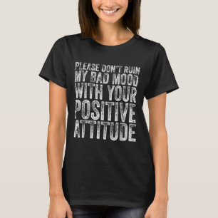 Please Don't Ruin My Bad Mood With Your Sitive Mot T-Shirt