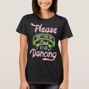 Please Don't Take My Drink I'm Dancing Womens Danc T-Shirt