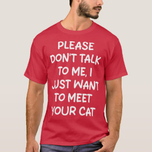 please dont talk to me i just want to meet your ca T-Shirt