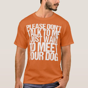 Please Dont Talk To Me I Just Want To Meet Your Do T-Shirt