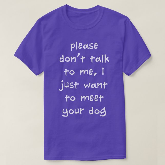 Please Dont Talk To Me I Just Want To Meet Your Do T-Shirt (Design Front)