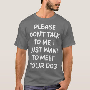 please dont talk to me i just want to meet your do T-Shirt