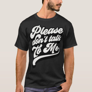 Please Dont Talk To Me T-Shirt