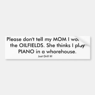 Please don't tell my MOM I work in the OILFIELDS. Bumper Sticker