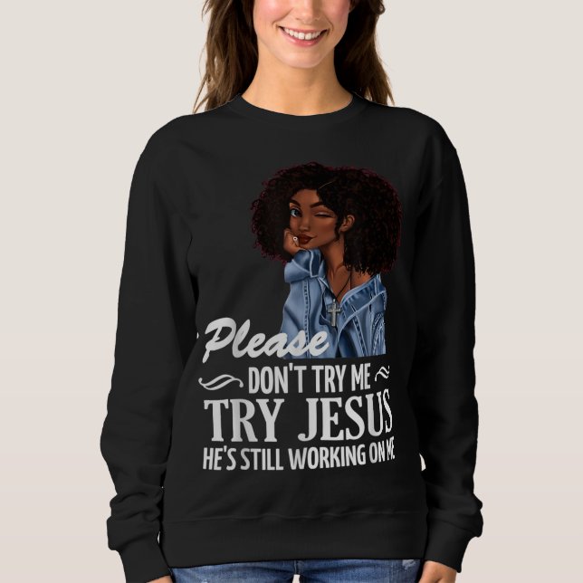 Please don't try me try Jesus he's still working o Sweatshirt (Front)