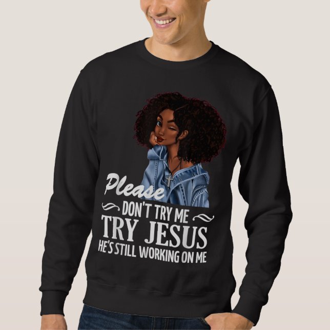 Please don't try me try Jesus he's still working o Sweatshirt (Front)