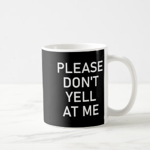 Please Don't Yell At Me, Funny, Jokes, Sarcastic Coffee Mug