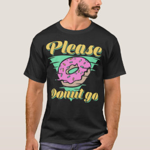 Please Doughnut Go birthday birthday T-Shirt
