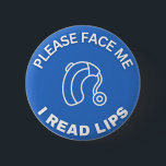 Please Face Me I Read Lips *for hearing aid wearer 6 Cm Round Badge<br><div class="desc">For anyone who encounters others in the world who can't seem to face you, or are wearing a mask, it makes it very hard for those of us who are hard of hearing. *This button is specifically for those of us who wear hearing aids. *I have other buttons for Deaf/deaf...</div>