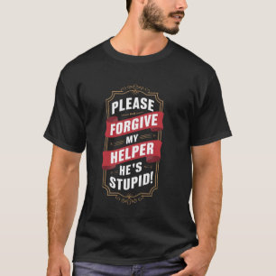 Please Forgive My Helper He's Stupid funny Coworke T-Shirt