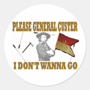 PLEASE GENERAL CUSTER, I DONT WANNA GO CLASSIC ROUND STICKER