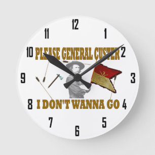 PLEASE GENERAL CUSTER, I DONT WANNA GO ROUND CLOCK