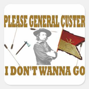 PLEASE GENERAL CUSTER, I DONT WANNA GO SQUARE STICKER