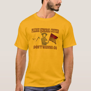 PLEASE GENERAL CUSTER, I DONT WANNA GO T-Shirt