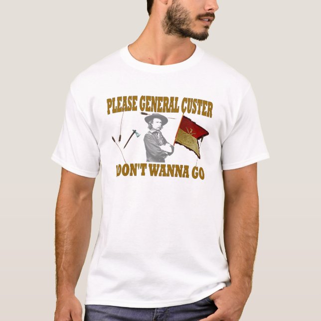 PLEASE GENERAL CUSTER, I DONT WANNA GO T-Shirt (Front)