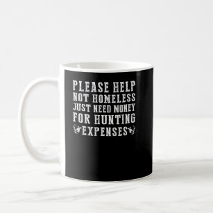 please help not homeless just need money for hunti coffee mug