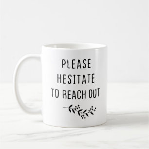 Please Hesitate To Reach Out Coffee Mug