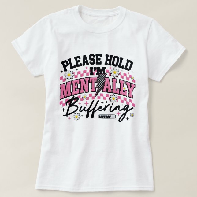 Please Hold I'm Mentally Buffering Funny Tee Daisy (Design Front)