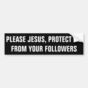 PLEASE JESUS, PROTECT ME FROM YOUR FOLLOWERS BUMPER STICKER