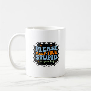 Please Keep Your Stupid to Yourself Quote Coffee Mug