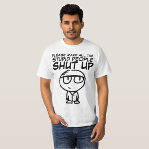 PLEASE MAKE THE STUPID PEOPLE SHUT UP, T-Shirts