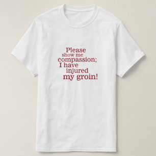 Please show me compassion ... groin injury! T-Shirt