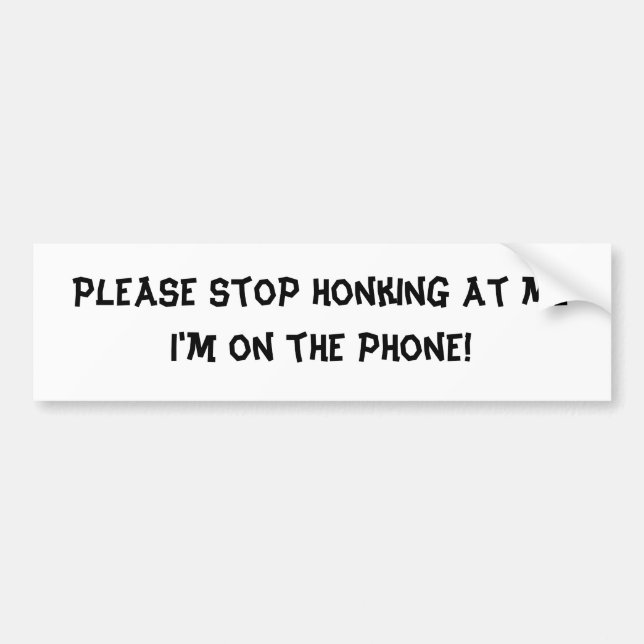Please stop honking, Im on the phone Bumper Sticker (Front)
