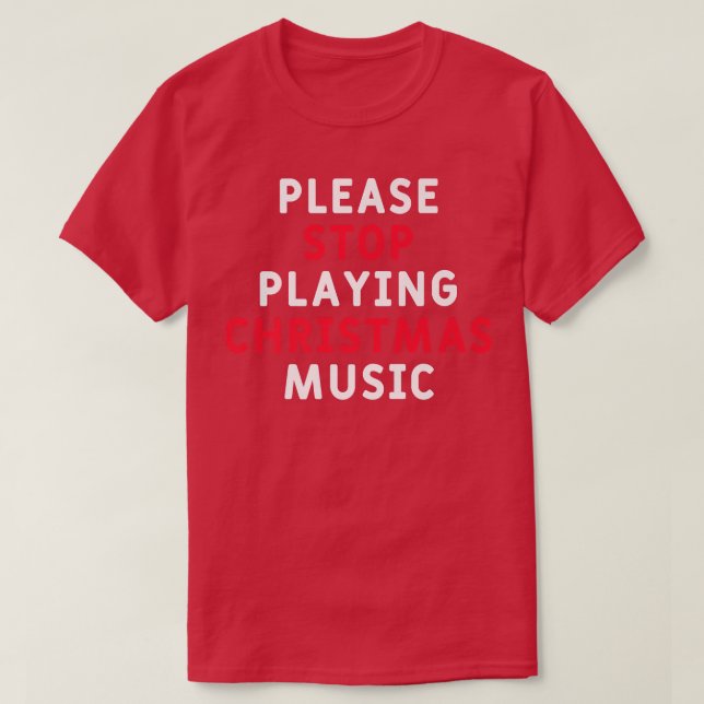 Please Stop Playing Christmas Music Funny Xmas Sar T-Shirt (Design Front)