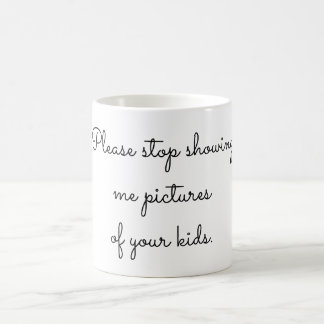 Please stop showing me pictures of your kids coffee mug