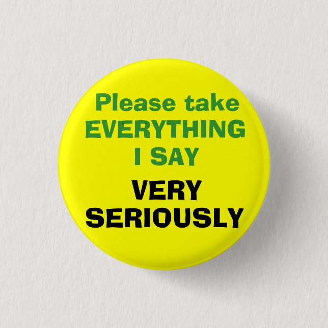 Please take EVERYTHING I SAY VERY SERIOUSLY 3 Cm Round Badge (Front)