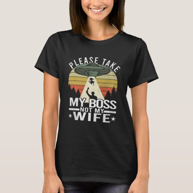 Please Take My Boss Not My Wife  Wife Aliens Abduc T-Shirt (Front)