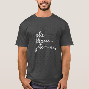 Plie Chasse Jete All Day Dance Ballet Dancer Gift T-Shirt