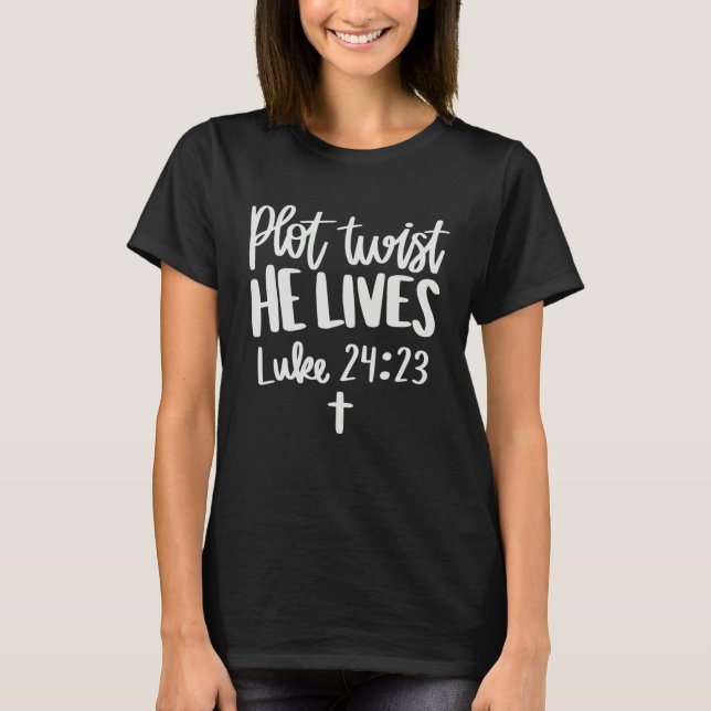 Plot Twist He Lives Luke 2324 Scripture Easter Res T-Shirt (Front)