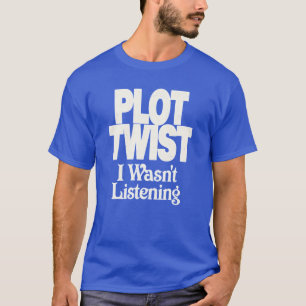 Plot Twist I Wasn't Listening Funny Sarcastic Quot T-Shirt