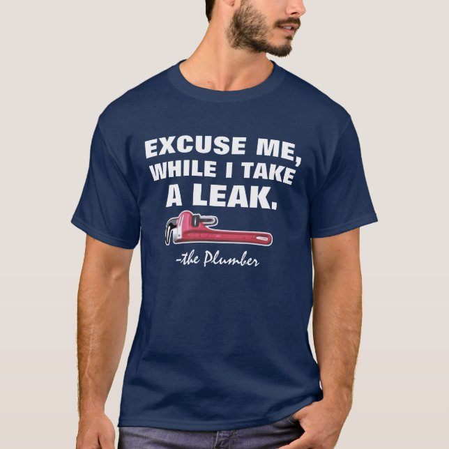 Plumber: Excuse Me, While I Take a Leak. T-Shirt (Front)